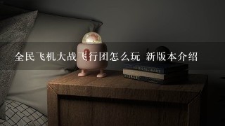 全民飞机大战飞行团怎么玩 新版本介绍