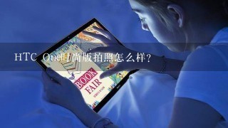 HTC One时尚版拍照怎么样？