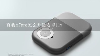 真我x7pro怎么升级安卓11？