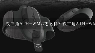 铁三角ATH-WM77怎么样？铁三角ATH-WM77好吗