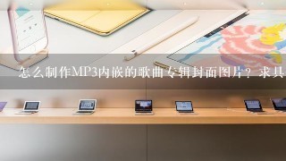 怎么制作MP3内嵌的歌曲专辑封面图片？求具体做法，