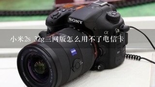 小米2s 32g三网版怎么用不了电信卡