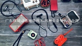 广东移动动感地带推3G网聊卡套餐怎么办理