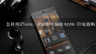 怎样用iPhone，iPad和电脑给Apple ID充值购买App