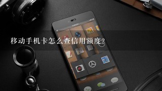 移动手机卡怎么查信用额度？