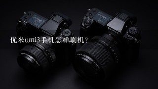 优米umi3手机怎样刷机?