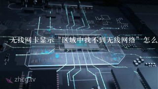 无线网卡显示“区域中找不到无线网络”怎么办