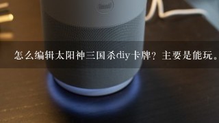 怎么编辑太阳神三国杀diy卡牌？主要是能玩。