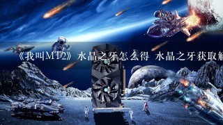 《我叫MT2》水晶之牙怎么得 水晶之牙获取解析