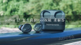 aomor I5 怎么获取root权限 求解答