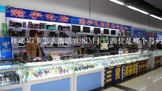 移动4G卡怎么激活?USIM卡后四位是哪个号码的后四位?