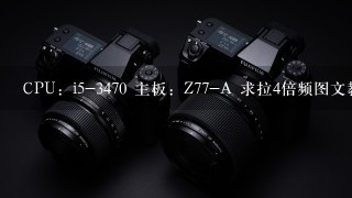 CPU：i5-3470 主板：Z77-A 求拉4倍频图文教程，谢谢，在线等，急……