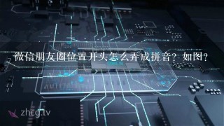 微信朋友圈位置开头怎么弄成拼音？如图？