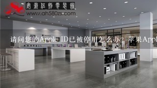 请问您的Apple ID已被停用怎么办？苹果Apple ID号被