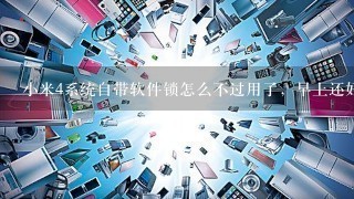 小米4系统自带软件锁怎么不过用了，早上还好好的！