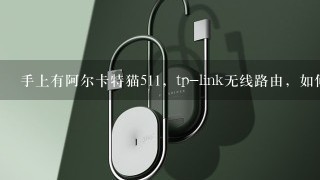 手上有阿尔卡特猫511，tp-link无线路由，如何设置上