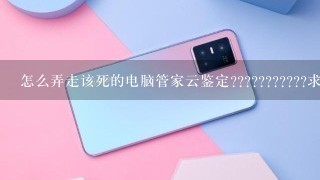 怎么弄走该死的电脑管家云鉴定???????????求解答