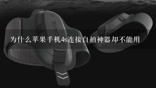 为什么苹果手机4s连接自拍神器却不能用