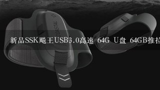 新品SSK飚王USB<br/>3、0高速 64G U盘 64GB推拉式优盘锐琴 和这个 SSK飚王 SFD201 锐锋USB<br/>3、0 64G U盘 64GB哪个裹/span>