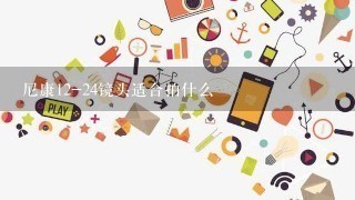 尼康12-24镜头适合拍什么