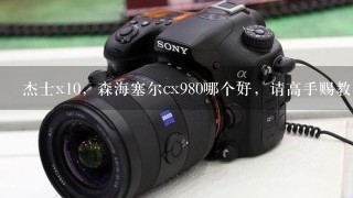 杰士x10，森海塞尔cx980哪个好，请高手赐教！客观！