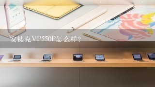 安钛克VP550P怎么样？