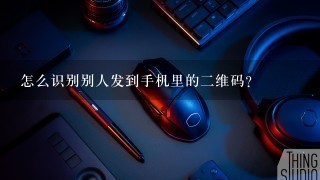 怎么识别别人发到手机里的二维码？