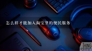 怎么样才能加入淘宝里的便民服务