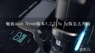 魅族mx6 flyme版本<br/>5、<br/>2、<br/>2、5a 3g版怎么升级