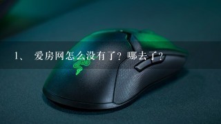 <br/>1、 爱房网怎么没有了？哪去了？