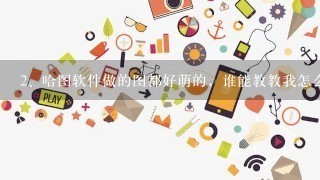 哈图软件做的图都好萌的，谁能教教我怎么玩？