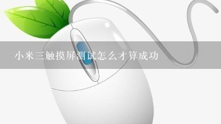 小米三触摸屏测试怎么才算成功