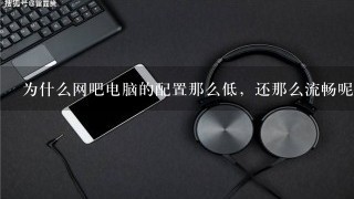 为什么网吧电脑的配置那么低，还那么流畅呢？