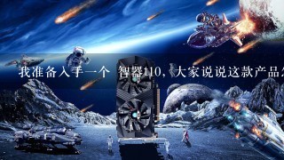 我准备入手一个 智器t10，大家说说这款产品怎么样？标准版近2000大洋值吗？