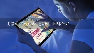 飞傲x5二代dx90七彩虹c10哪个好