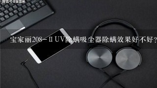 宝家丽208-ⅡUV除螨吸尘器除螨效果好不好?