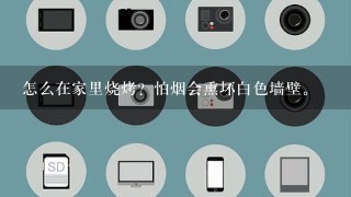 怎么在家里烧烤？怕烟会熏坏白色墙壁。