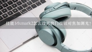 佳能1dxmark2怎么设置快门按钮对焦加测光？