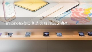 iphone4s越狱老是失败该怎么办？