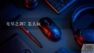 无尽之剑2 怎么玩