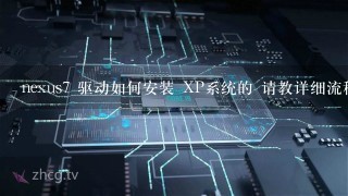 nexus7 驱动如何安装 XP系统的 请教详细流程 谢谢