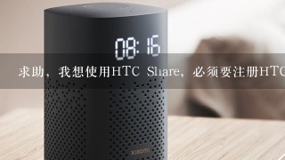 求助，我想使用HTC Share，必须要注册HTC账号吗？