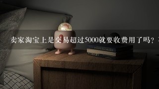 卖家淘宝上是交易超过5000就要收费用了吗? 不要复制的内容