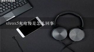 vivox5充电慢是怎么回事