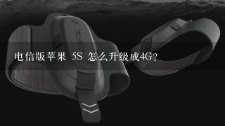 电信版苹果 5S 怎么升级成4G？