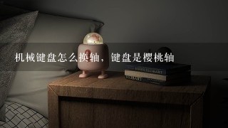 机械键盘怎么换轴，键盘是樱桃轴