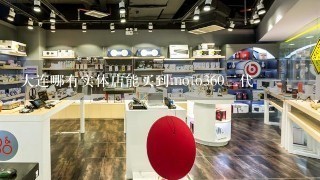 大连哪有实体店能买到moto360二代