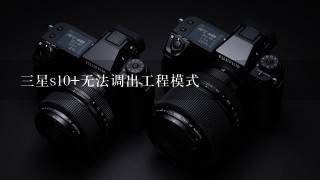 三星s10+无法调出工程模式