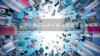 HTC 528d手机里装的手机云桌面怎么卸载啊？