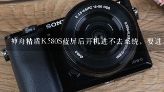 神舟精盾K580S蓝屏后开机进不去系统，要进入什么BIO